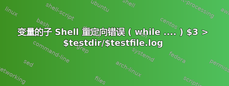 变量的子 Shell 重定向错误 ( while .... ) $3 > $testdir/$testfile.log