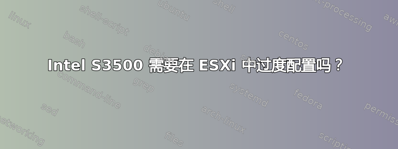 Intel S3500 需要在 ESXi 中过度配置吗？