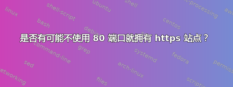 是否有可能不使用 80 端口就拥有 https 站点？