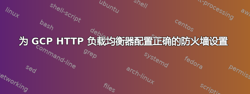 为 GCP HTTP 负载均衡器配置正确的防火墙设置