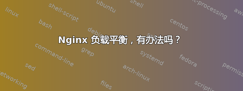 Nginx 负载平衡，有办法吗？