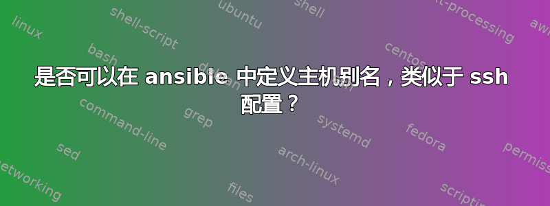 是否可以在 ansible 中定义主机别名，类似于 ssh 配置？