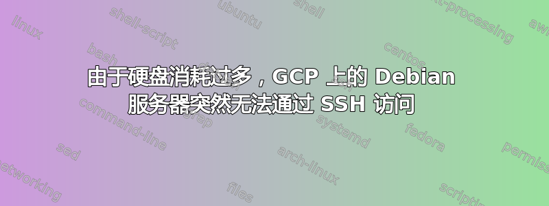 由于硬盘消耗过多，GCP 上的 Debian 服务器突然无法通过 SSH 访问