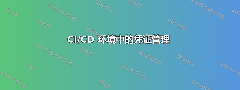 CI/CD 环境中的凭证管理