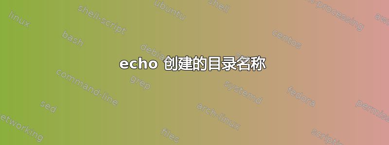 echo 创建的目录名称