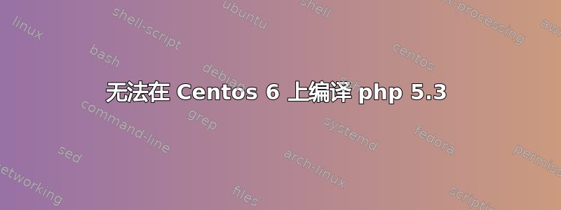 无法在 Centos 6 上编译 php 5.3