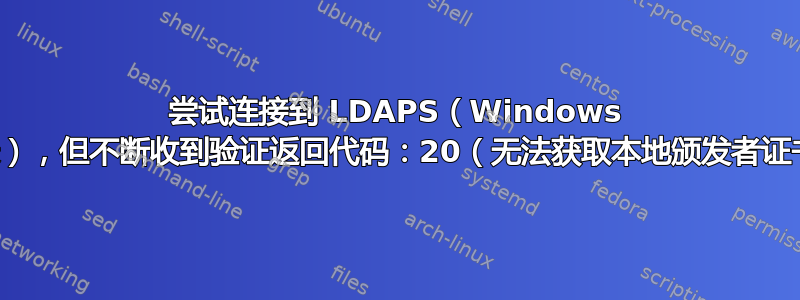 尝试连接到 LDAPS（Windows 活动目录），但不断收到验证返回代码：20（无法获取本地颁发者证书）错误