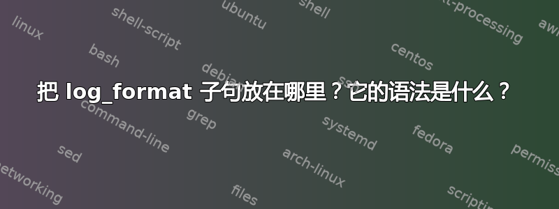 把 log_format 子句放在哪里？它的语法是什么？