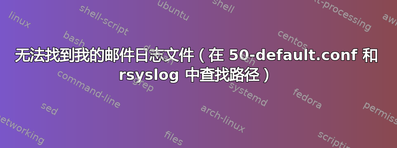 无法找到我的邮件日志文件（在 50-default.conf 和 rsyslog 中查找路径）