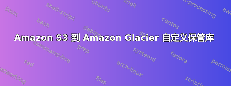 Amazon S3 到 Amazon Glacier 自定义保管库