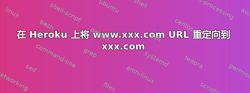 在 Heroku 上将 www.xxx.com URL 重定向到 xxx.com