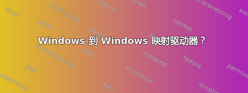 Windows 到 Windows 映射驱动器？