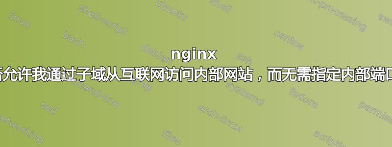 nginx 是否允许我通过子域从互联网访问内部网站，而无需指定内部端口？