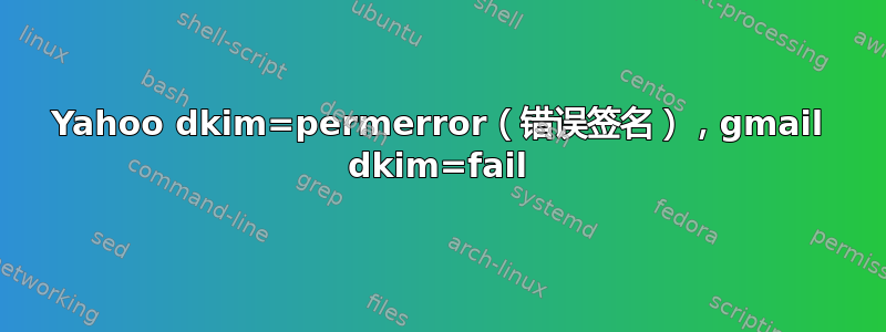 Yahoo dkim=permerror（错误签名），gmail dkim=fail