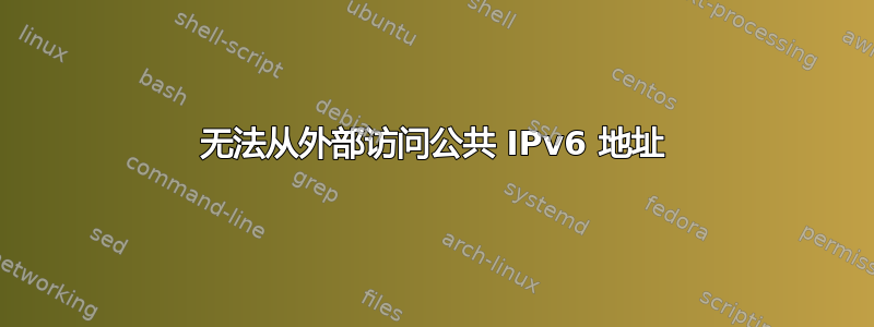 无法从外部访问公共 IPv6 地址