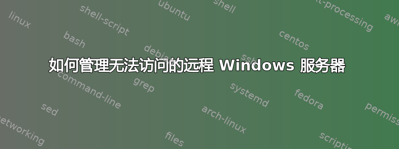 如何管理无法访问的远程 Windows 服务器