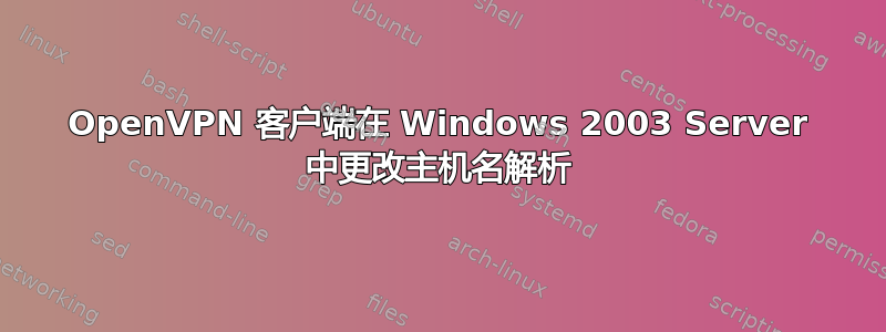 OpenVPN 客户端在 Windows 2003 Server 中更改主机名解析