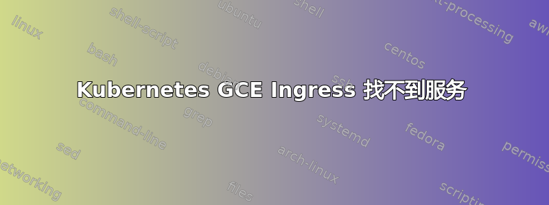 Kubernetes GCE Ingress 找不到服务