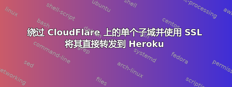 绕过 CloudFlare 上的单个子域并使用 SSL 将其直接转发到 Heroku