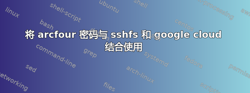 将 arcfour 密码与 sshfs 和 google cloud 结合使用