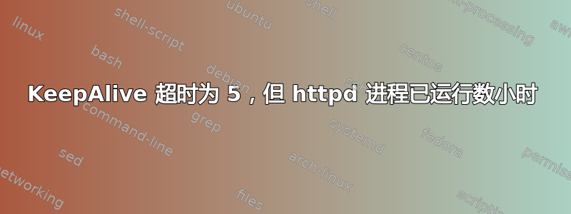 KeepAlive 超时为 5，但 httpd 进程已运行数小时