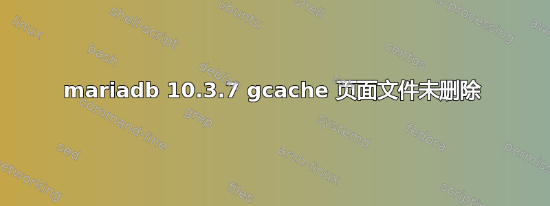 mariadb 10.3.7 gcache 页面文件未删除