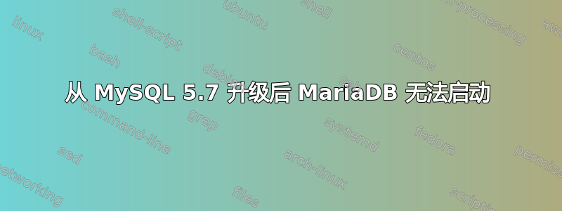 从 MySQL 5.7 升级后 MariaDB 无法启动