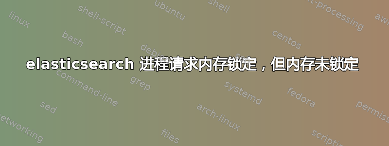 elasticsearch 进程请求内存锁定，但内存未锁定