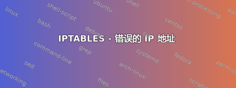 IPTABLES - 错误的 IP 地址