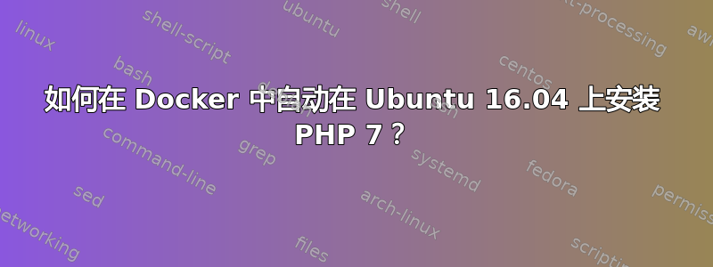 如何在 Docker 中自动在 Ubuntu 16.04 上安装 PHP 7？