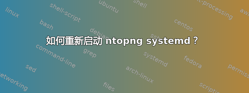 如何重新启动 ntopng systemd？