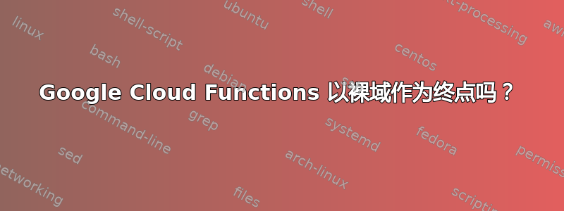 Google Cloud Functions 以裸域作为终点吗？