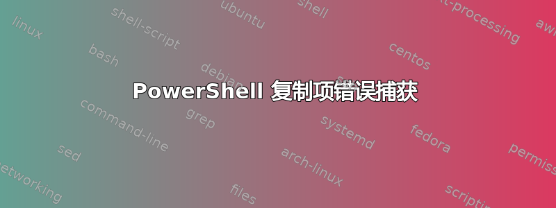 PowerShell 复制项错误捕获