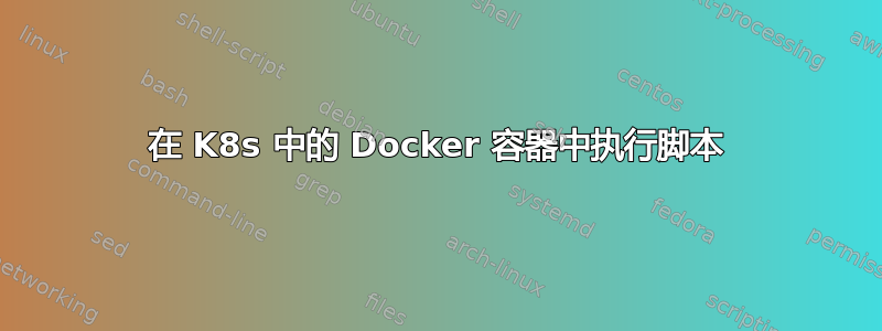 在 K8s 中的 Docker 容器中执行脚本