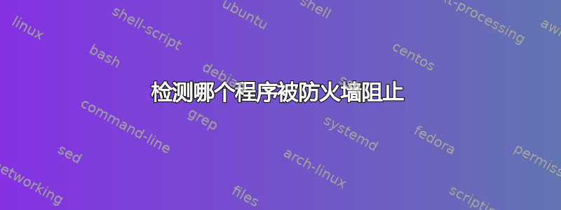 检测哪个程序被防火墙阻止