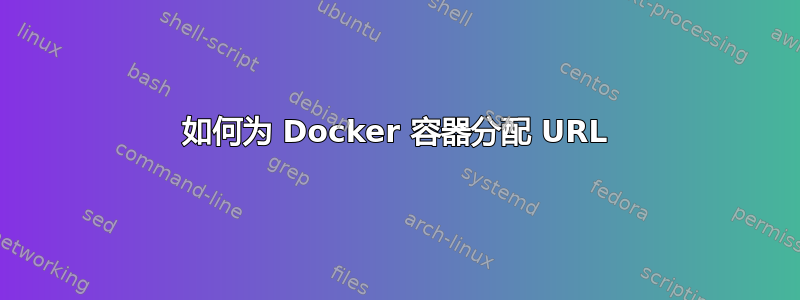 如何为 Docker 容器分配 URL