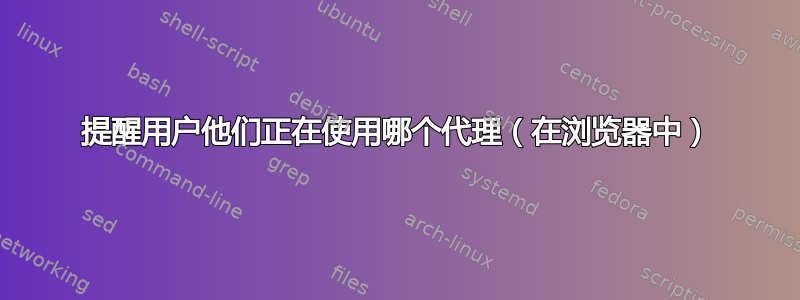 提醒用户他们正在使用哪个代理（在浏览器中）