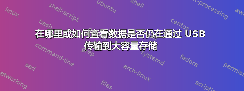 在哪里或如何查看数据是否仍在通过 USB 传输到大容量存储