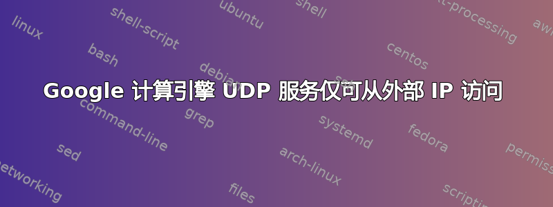 Google 计算引擎 UDP 服务仅可从外部 IP 访问