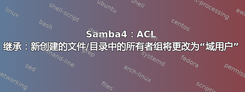 Samba4：ACL 继承：新创建的文件/目录中的所有者组将更改为“域用户”