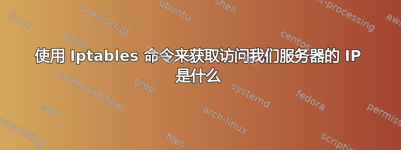 使用 Iptables 命令来获取访问我们服务器的 IP 是什么