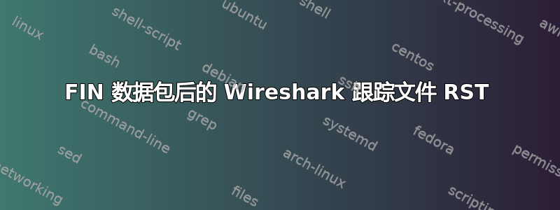 FIN 数据包后的 Wireshark 跟踪文件 RST