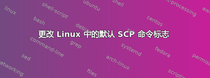 更改 Linux 中的默认 SCP 命令标志