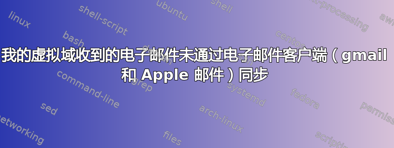 我的虚拟域收到的电子邮件未通过电子邮件客户端（gmail 和 Apple 邮件）同步