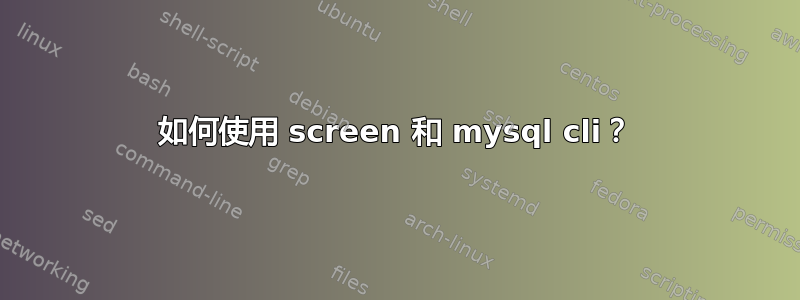 如何使用 screen 和 mysql cli？