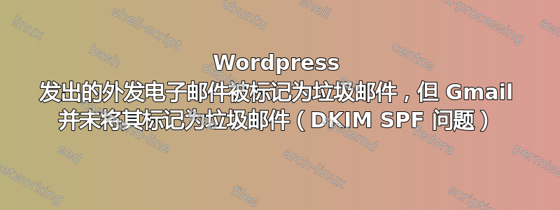 Wordpress 发出的外发电子邮件被标记为垃圾邮件，但 Gmail 并未将其标记为垃圾邮件（DKIM SPF 问题）