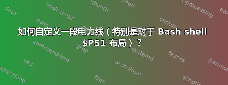 如何自定义一段电力线（特别是对于 Bash shell $PS1 布局）？