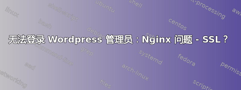 无法登录 Wordpress 管理员：Nginx 问题 - SSL？