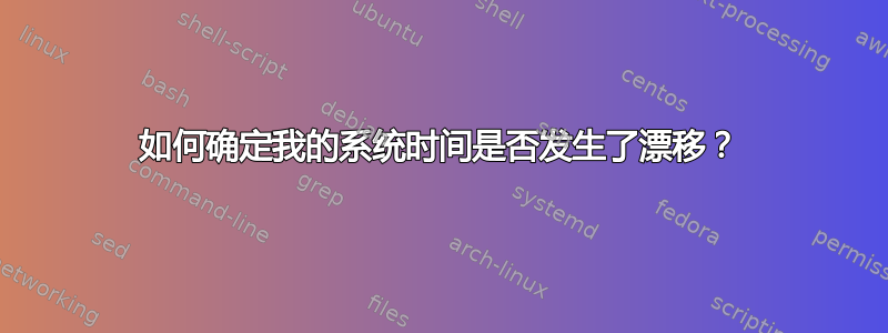 如何确定我的系统时间是否发生了漂移？