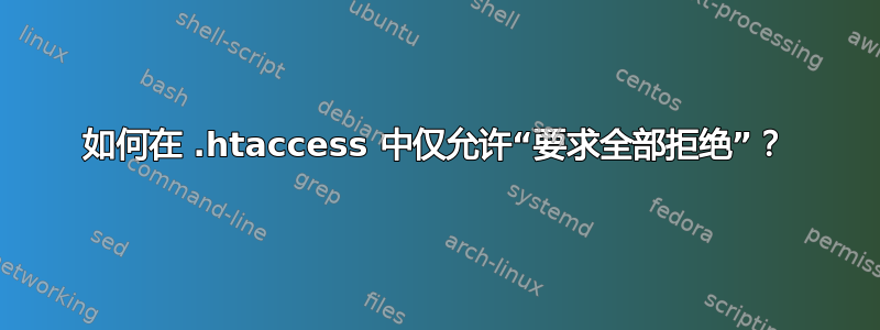 如何在 .htaccess 中仅允许“要求全部拒绝”？